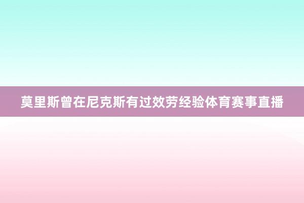 莫里斯曾在尼克斯有过效劳经验体育赛事直播