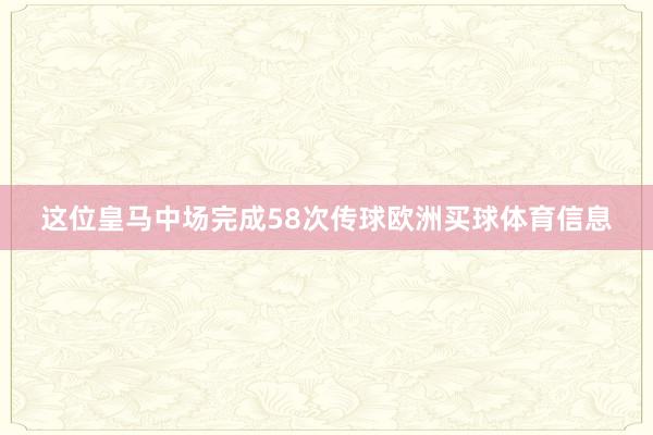 这位皇马中场完成58次传球欧洲买球体育信息