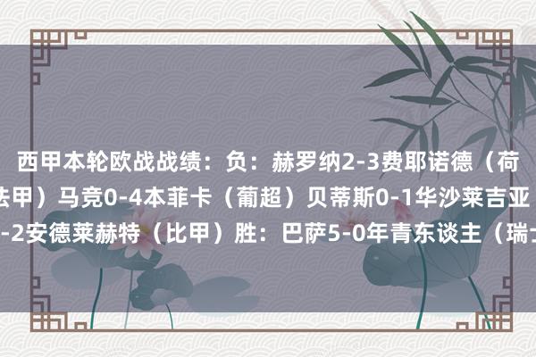 西甲本轮欧战战绩：　　负：　　赫罗纳2-3费耶诺德（荷甲）　　皇马0-1里尔（法甲）　　马竞0-4本菲卡（葡超）　　贝蒂斯0-1华沙莱吉亚（波兰甲）　　皇家社会1-2安德莱赫特（比甲）　　胜：　　巴萨5-0年青东谈主（瑞士超）　　毕尔巴鄂竞技2-0阿尔克马尔（荷甲）欧洲买球体育信息
