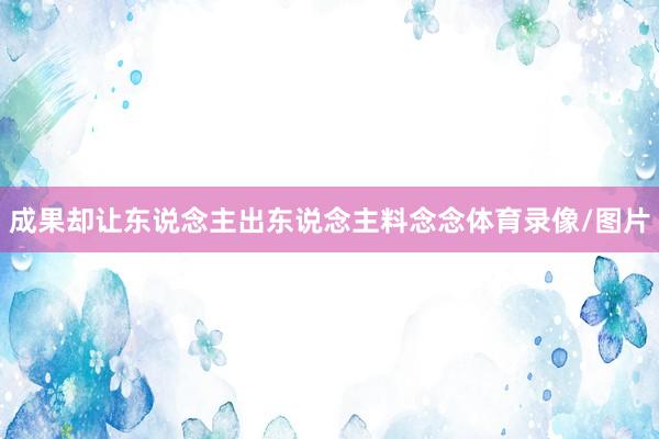 成果却让东说念主出东说念主料念念体育录像/图片