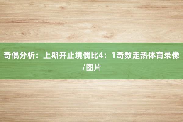 奇偶分析：上期开止境偶比4：1奇数走热体育录像/图片