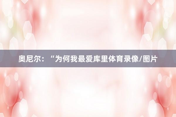 奥尼尔：“为何我最爱库里体育录像/图片