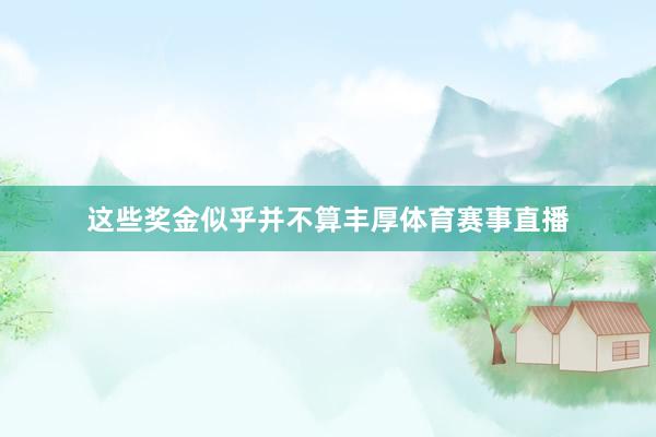 这些奖金似乎并不算丰厚体育赛事直播