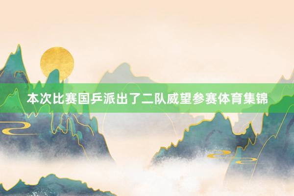 本次比赛国乒派出了二队威望参赛体育集锦