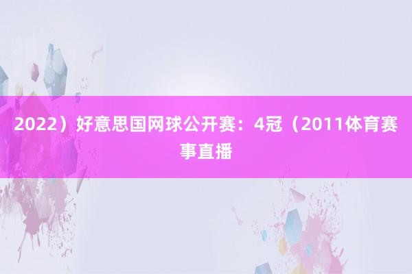 2022）好意思国网球公开赛：4冠（2011体育赛事直播