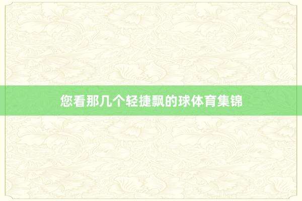 您看那几个轻捷飘的球体育集锦