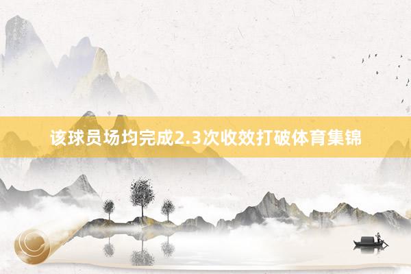 该球员场均完成2.3次收效打破体育集锦