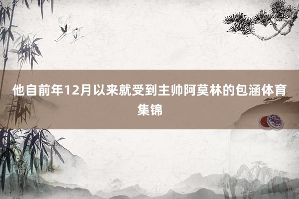 他自前年12月以来就受到主帅阿莫林的包涵体育集锦