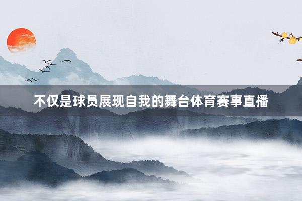 不仅是球员展现自我的舞台体育赛事直播