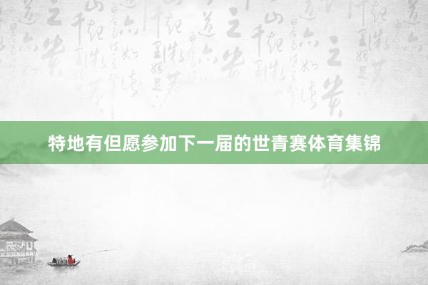 特地有但愿参加下一届的世青赛体育集锦