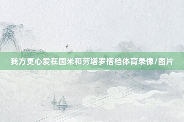 我方更心爱在国米和劳塔罗搭档体育录像/图片