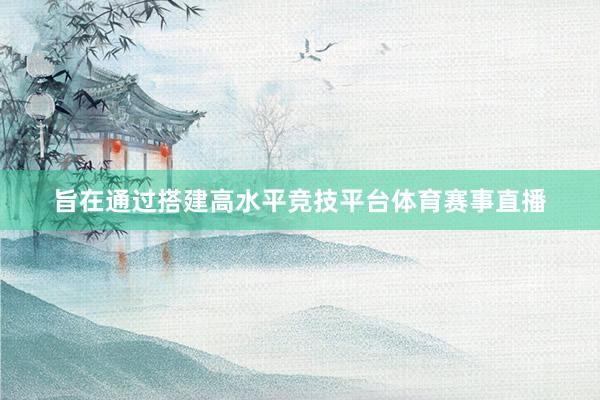 旨在通过搭建高水平竞技平台体育赛事直播