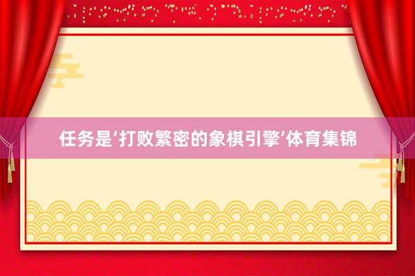 任务是‘打败繁密的象棋引擎’体育集锦