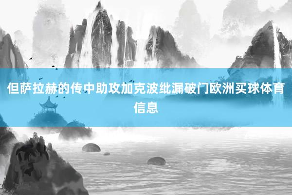 但萨拉赫的传中助攻加克波纰漏破门欧洲买球体育信息