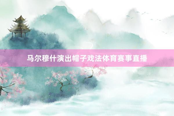马尔穆什演出帽子戏法体育赛事直播