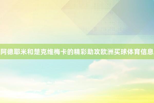 阿德耶米和楚克维梅卡的精彩助攻欧洲买球体育信息
