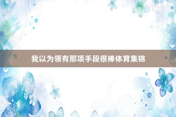 我以为领有那项手段很棒体育集锦