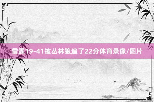 雷霆19-41被丛林狼追了22分体育录像/图片