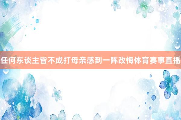 任何东谈主皆不成打母亲感到一阵改悔体育赛事直播