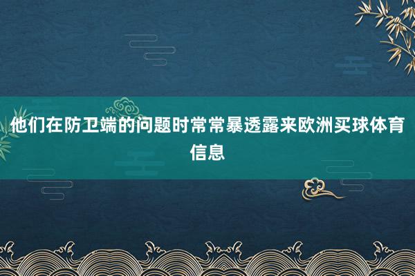 他们在防卫端的问题时常常暴透露来欧洲买球体育信息
