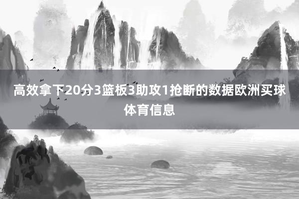 高效拿下20分3篮板3助攻1抢断的数据欧洲买球体育信息