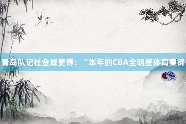 青岛队记杜金城更博：“本年的CBA全明星体育集锦