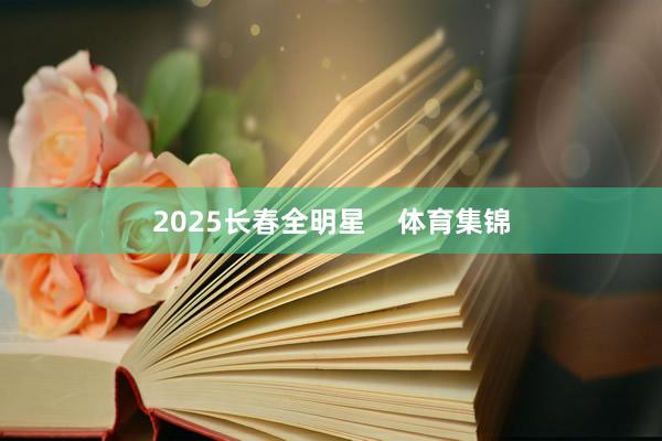2025长春全明星    体育集锦