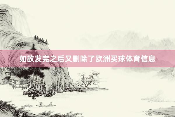 如故发完之后又删除了欧洲买球体育信息