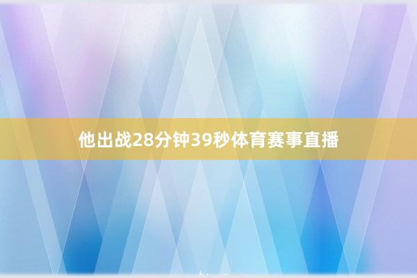 他出战28分钟39秒体育赛事直播