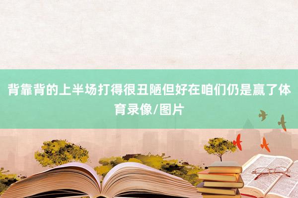 背靠背的上半场打得很丑陋但好在咱们仍是赢了体育录像/图片