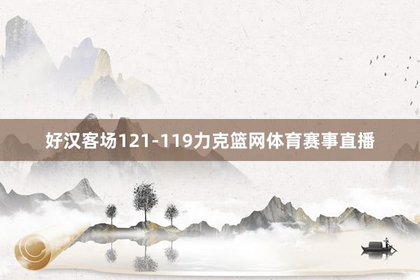 好汉客场121-119力克篮网体育赛事直播