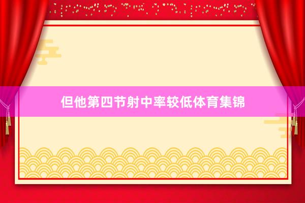 但他第四节射中率较低体育集锦
