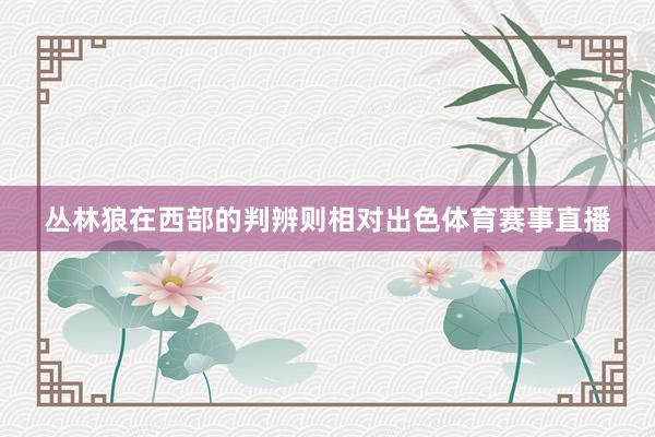 丛林狼在西部的判辨则相对出色体育赛事直播