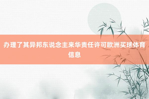 办理了其异邦东说念主来华责任许可欧洲买球体育信息